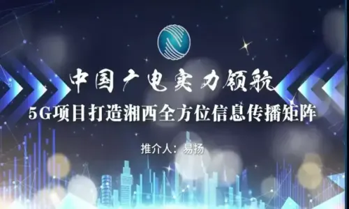 中国广电实力领航5G项目，打造湘西全方位信息传播矩阵（PPT视觉）