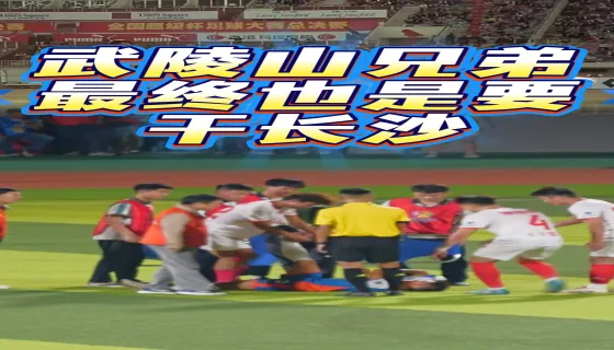 武陵山兄弟最终也要干长沙